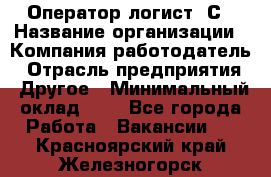 Оператор-логист 1С › Название организации ­ Компания-работодатель › Отрасль предприятия ­ Другое › Минимальный оклад ­ 1 - Все города Работа » Вакансии   . Красноярский край,Железногорск г.